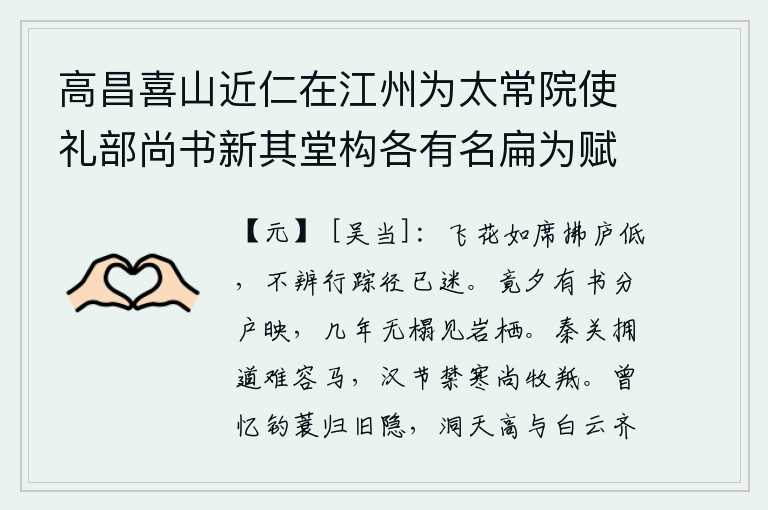 高昌喜山近仁在江州为太常院使礼部尚书新其堂构各有名扁为赋三题馀未暇也 其三，纷飞的花瓣像铺上一层席子,轻拂着低矮的茅草房。我分辨不出自己的行踪,路途已经迷失了方向。整夜只听见窗外传来书信,分开门户映入眼帘;多年没有床榻只能在山岩上隐居。