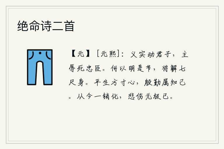 绝命诗二首，道义确实能够感动君子,君主受到侮辱而使忠臣拼死效力。用什么来表明这个节操呢?就是为了摆脱自己那七尺长的身体。我平生的每一寸心,都寄托着对知心朋友的深情厚意。从今