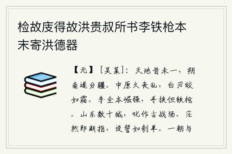 检故庋得故洪贵叔所书李铁枪本末寄洪德器，从前天地还未统一,北方和南方终于划分疆界。中原地区长久地遭受战乱,战争不断,刀剑犹如秋霜般残缺不全。李全本的势力强大起来了,他手里拿着的是一把铁枪。崤山以东的几