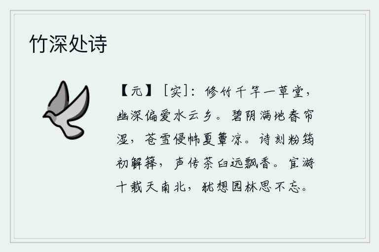 竹深处诗,千竿高大的竹林环绕着一所草堂,最喜爱这水天相连的隐居之乡。碧绿的树阴铺满地面,春天的帘子被打湿了;苍白的雪花浸透了帷帐,夏天的竹席也变得凉爽了。我把这首诗刻在粉
