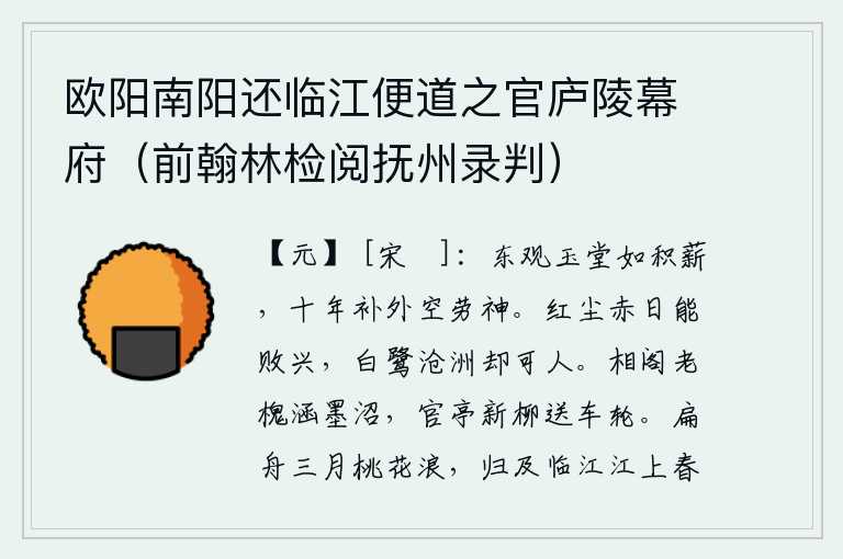 欧阳南阳还临江便道之官庐陵幕府(前翰林检阅抚州录判),东观玉堂的建制简直像堆积的柴禾,十年来修补宫殿空自劳神费力。红尘滚滚,烈日炎炎,能使人的兴致败坏;沧海桑田,白鹭飞来飞去,令人心旷神怡。相阁前的老槐掩映在墨汁浸