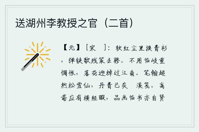 送湖州李教授之官(二首),在红尘滚滚的街市上换上了青色衣衫,一边弹铗一边唱着策马离去的歌声。不要再在岔路口上惆怅不已,要像落花一样迎着船儿驶过江南去。我的笔力和翰墨都超群出众,像松雪那样
