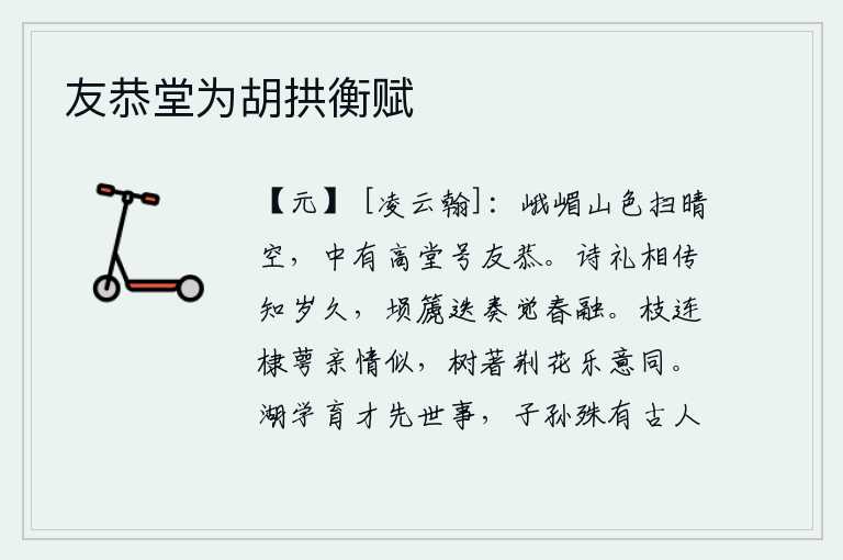 友恭堂为胡拱衡赋，峨嵋山的山色清澈见底,直冲云天。山中有座高堂,庙宇名叫友恭。《诗经》、《礼记》相互传授,可以知道岁月已经很久远了;埙篪乐器交替演奏,让人感觉到春天已经融化了。枝