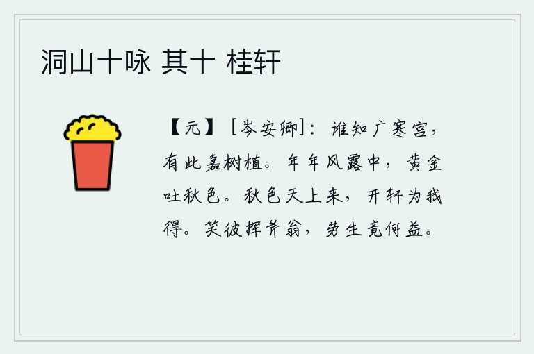 洞山十咏 其十 桂轩,谁知道广寒宫里,竟然长出了这么一株美丽的野果。金子在年复一年的寒风寒露中绽放着一派秋色。秋天的景色从天上飘来,打开窗户为我欣赏赏心悦目。可笑那挥动斧头的老翁,辛