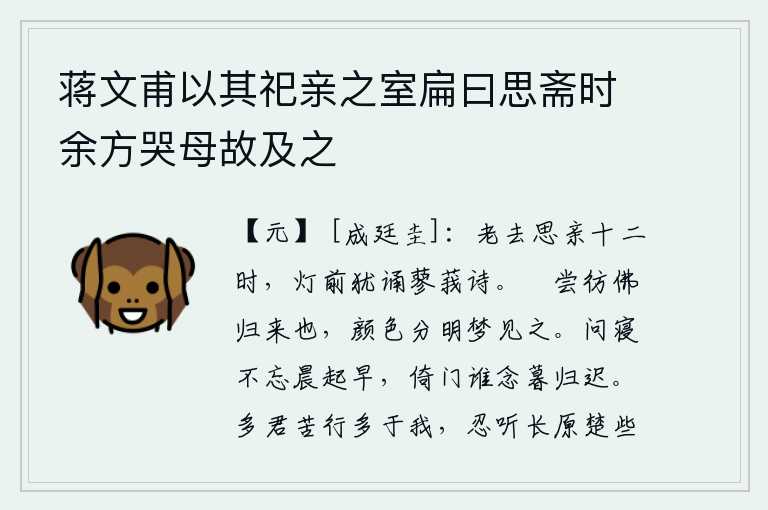 蒋文甫以其祀亲之室扁曰思斋时余方哭母故及之,年纪大了,思念亲人已经有十二次了,灯下还背诵着《蓼莪》这首诗。吃喝玩乐好像真的要回来了,脸色分明地在梦中见到她。问候睡觉不要忘记早晨起床;倚着门谁会顾念傍晚回家