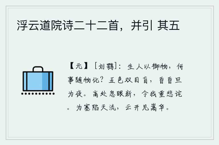 浮云道院诗二十二首,并引 其五,人是用生命来驾驭万物的,为什么要随着万物的变化而变化呢?面对五彩斑斓的景物,只能使双眼失明,昏昏然白天变为黑夜。站在高处忽然发现自己的眼睛焕然一新,这使我重新感