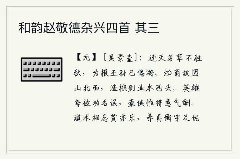 和韵赵敬德杂兴四首 其三，连绵不断的芳草经受不住深秋的摧残,为了报答王孙已经厌倦游历远方。松菊茂盛的故园坐落在山的北面,渔人樵夫居住的别业位于水的西头。英雄常常被功名利禄所蒙蔽,豪侠只求