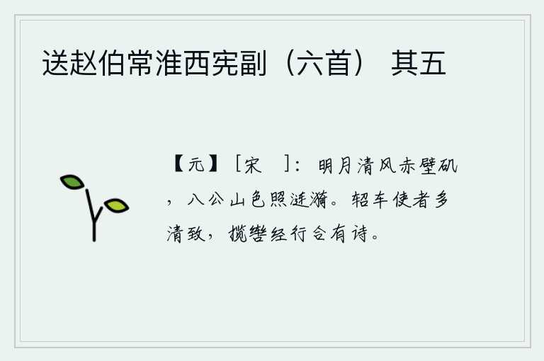 送赵伯常淮西宪副（六首） 其五，在赤壁矶上,明月和清风徐徐吹来,八公山的翠色映照着水波荡漾。乘坐轺车出使的使者大多是清高雅致的人,他们牵着马缰绳沿途行走应该有诗篇来赞美。