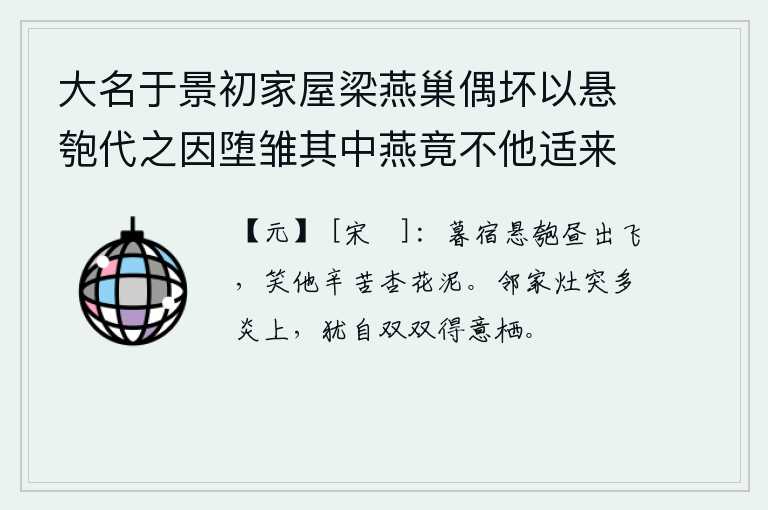 大名于景初家屋梁燕巢偶坏以悬匏代之因堕雏其中燕竟不他适来往其家凡六年异而求诗（二首） 其二，傍晚时分停宿在高悬的匏竹上,白天就出来飞翔。可笑它像杏花泥一样辛苦地挣扎着。邻居家的炉灶突然燃烧起来,火焰很高,但它们还是和睦相处在一起,怡然自得。