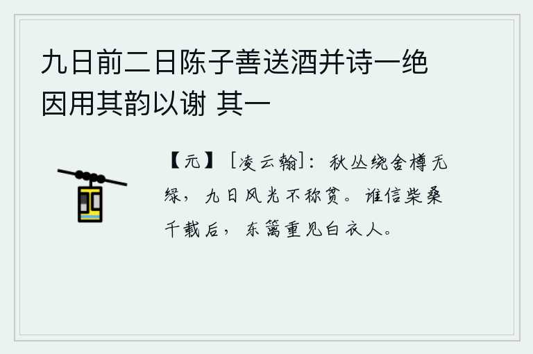 九日前二日陈子善送酒并诗一绝因用其韵以谢 其一，秋天的树丛环绕着我的屋子,连酒杯都看不清绿叶;享受了这美好的秋日风光,也不能说我贫穷。谁相信经过千年的辗转反侧,在柴桑树下重新还能见到一个穿白衣的人呢?