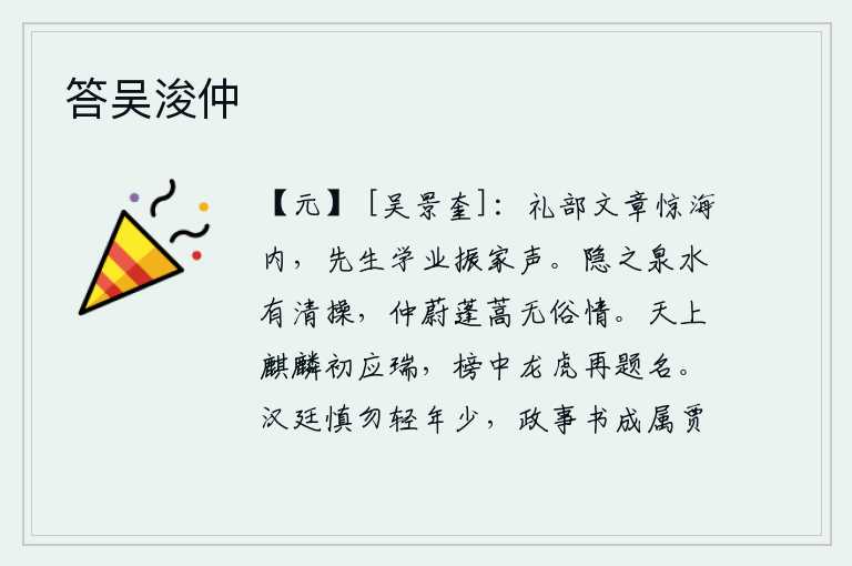 答吴浚仲，礼部学士的文章使海内人士震惊,王先生的学业振兴了家乡的声望。隐之在泉水边保持着清高的节操,仲蔚生活在蓬蒿草丛中没有世俗的感情。天上的麒麟初次应验了祥瑞,榜上又题