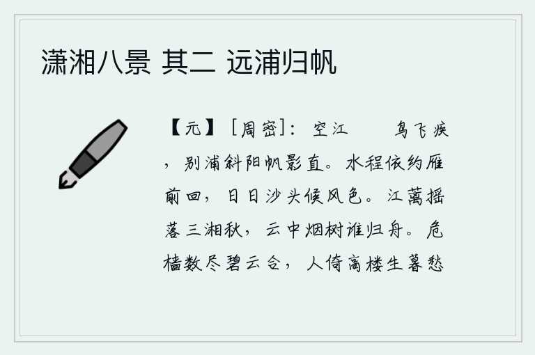 潇湘八景 其二 远浦归帆,江面上波光粼粼,鸟儿在水面飞得正快;夕阳斜照着岸边的小洲,船帆的影子一直挂到天边。沿着水路依照大雁的约定往前走,天天在沙滩上等候风吹雨打的脚步。江边的蓠草在秋风