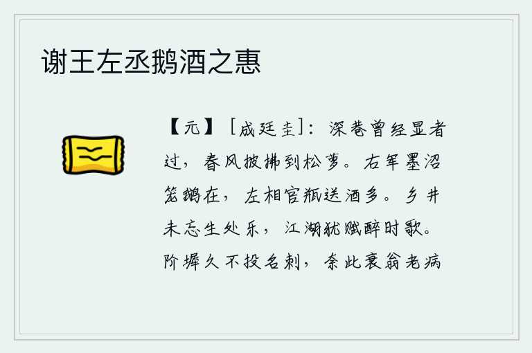 谢王左丞鹅酒之惠，幽深的小巷里曾经有显贵路过,春风吹拂到松萝间。右军的墨沼池里笼罩着鹅,左相官瓶里送来许多美酒。回到家乡没有忘记生活时的快乐,在江湖上还赋诗吟咏醉酒时所唱的歌。台