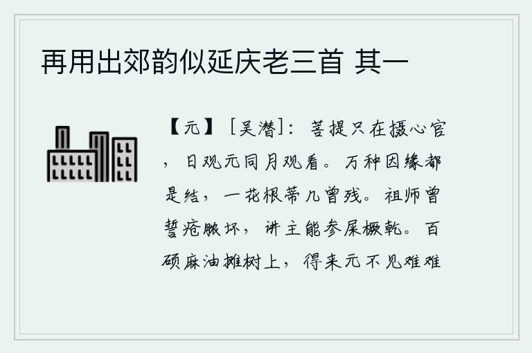 再用出郊韵似延庆老三首 其一，菩提只在摄心官身上,每天观元、每月观月都是可以的。千万种因缘都是为了结交,一朵花的根和蒂都没有被摧残过。先师孔子曾发誓要使自己的疮溃烂,讲求治病的根本在于能把屎