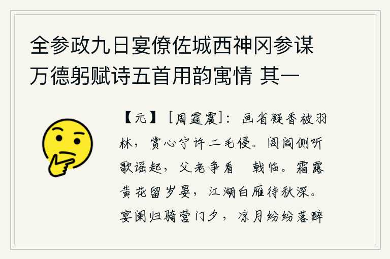 全参政九日宴僚佐城西神冈参谋万德躬赋诗五首用韵寓情 其一,画省里浓郁的香气弥漫在羽林院,欣赏你的心意怎能让两鬓的白发侵犯?在大街小巷里听到民歌声响起,父老乡亲争相观看穿红衣的将士们正在战斗。在寒霜寒露的侵袭下,枯黄的花