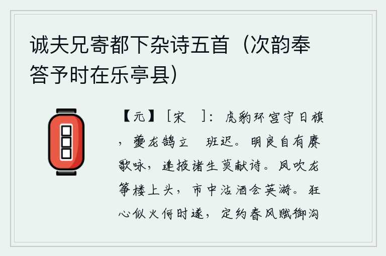 诚夫兄寄都下杂诗五首(次韵奉答予时在乐亭县),虎豹环绕着宫殿守卫着日旗,夔龙鹄立在卷班行列中迟迟不肯起身。贤明的君子自然会多多地歌唱吟咏,碰到儒生就不要再献上诗篇了。凤吹龙筝的乐工站在楼上头,在集市上买酒宴