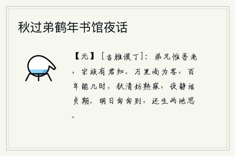 秋过弟鹤年书馆夜话，弟兄们只有我年纪大了,宗族里的人有您知道的。身在万里之外尚且要客居他乡,人生百年能有多久呢?清爽的秋天不妨碍我熟睡,在静谧的夜晚我和你谈论坚守正道的期望。明天我