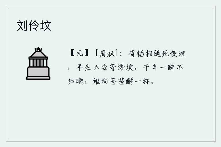 刘伶坟，扛着铁锹跟随父亲到死就埋掉,他平生所经历的天地四方都化作了尘埃。千年一醉不知不觉醒来,是谁在苍苔上洒下一杯酒?