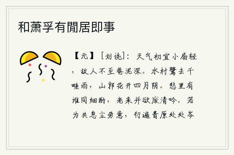 和萧孚有閒居即事，天气刚刚转暖,轻轻地摇动扇子,朋友来不来,因为小巷里泥泞太深。水边的村落里白鹭在细雨中自由地飞去,山中的城郭上花儿在四月的阴云笼罩下盛开。忧愁之中有谁能和我一起