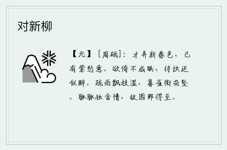 对新柳，刚刚描绘出初春的景色,心中却已经充满了忧愁之意。想要靠着枕头睡觉却睡不着,等到被人搀扶回来好象喝醉了似的。稀疏的细雨飘洒在树枝上,使它变得潮湿;傍晚时分,一只雀