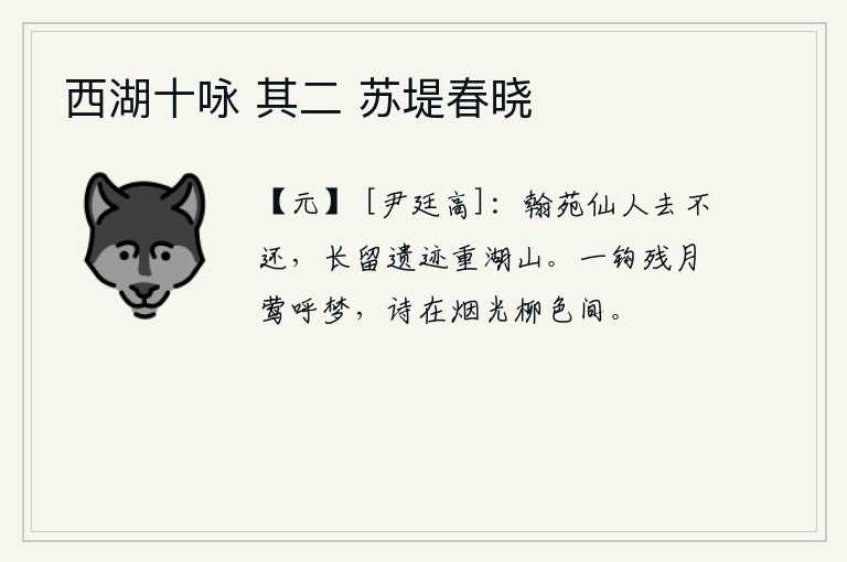 西湖十咏 其二 苏堤春晓，翰林院的仙人走了以后再也不能回来了,留下的遗迹更增添了湖山的美景。残月如钩,黄莺婉转啼叫,仿佛在为我作梦。我的诗句写在烟波浩渺、柳色苍茫的暮霭中。