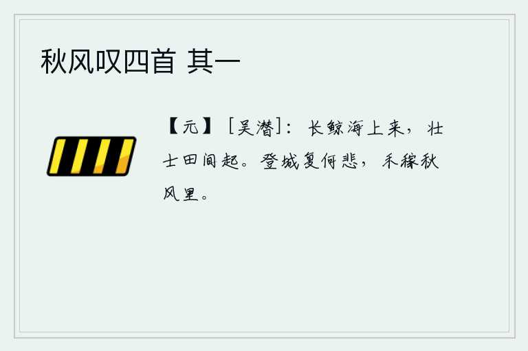 秋风叹四首 其一，鲸鱼从海上升起,壮士在田间奋起反抗。登上城墙又有什么可悲的呢?只见秋风萧瑟,禾苗在凄厉的秋风中凋零。