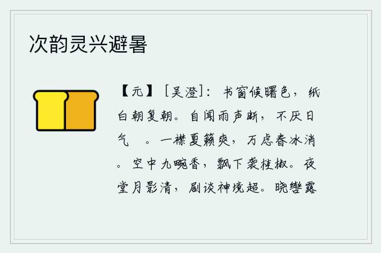 次韵灵兴避暑,在书房里等候天亮,一天到晚纸都白了,一天到晚还是这样。自从听到雨声停止了,就不厌烦太阳的余晖渐渐地暗淡下来。夏日的乐声吹拂着衣襟,使人感到舒爽;春天的冰雪消融,