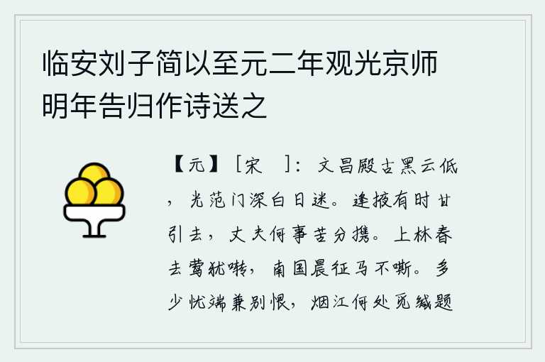 临安刘子简以至元二年观光京师明年告归作诗送之，古老的文昌殿上,黑云低垂;光范门深邃,白日迷蒙。偶尔碰到美人,甘愿拉她离去;大丈夫为什么要苦苦地把她带走呢?上林苑的春天过去了,黄莺还在不停地鸣叫;南国早晨出征