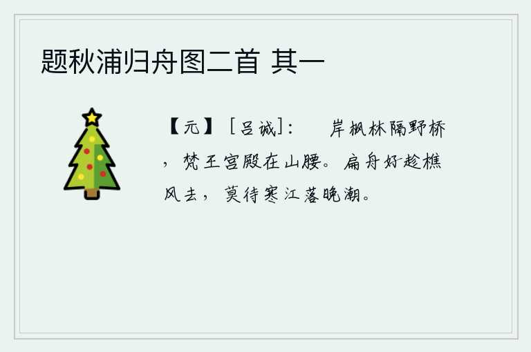 题秋浦归舟图二首 其一，枫树林隔着山野的小桥,梵王宫殿坐落在山腰。乘一叶扁舟,最好是趁着樵风而去,不要等到寒冷的江面潮水落了以后再划船。