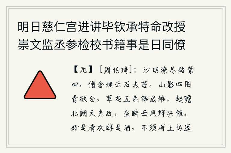 明日慈仁宫进讲毕钦承特命改授崇文监丞参检校书籍事是日同僚邀复游西山举酒为寿赋二首简谢雅意，清澈的沙滩上积满了积水,道路曲折回环,寺庙的僧房已是云石掩埋、青苔点缀。山影四周一片青翠欲滴,五彩斑斓的草花好似锦绣成堆。起身远望京城北门,天光渐渐靠近;坐着喝