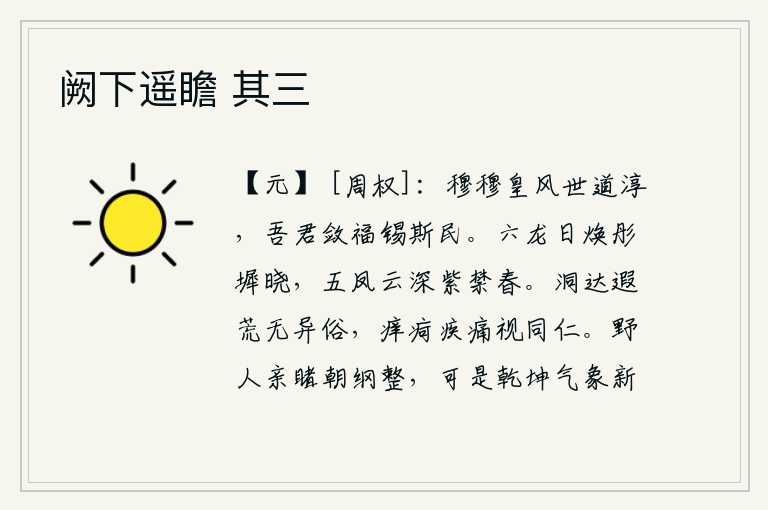 阙下遥瞻 其三，美好的皇风和世道淳朴,我们的君王把福禄聚集起来赐给这些百姓。紫禁城内的六龙在阳光的照耀下焕发着光彩,宫廷的台阶上云雾缭绕,皇宫里春意盎然。通达远方的少数民族没有