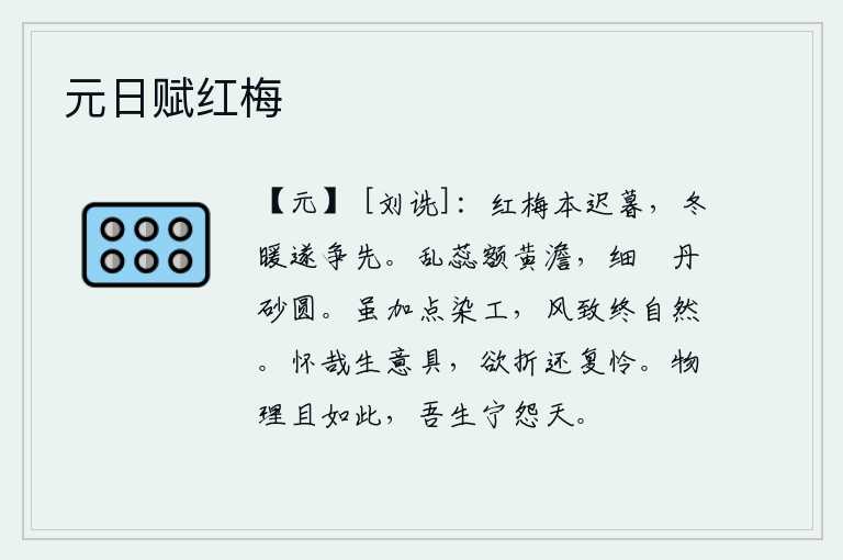 元日赋红梅，红梅花开得本来就迟暮,到了冬天寒冷的时候才争先恐后地开放。纷乱的花蕊额头呈黄色,细嫩的蘤草像丹砂一样圆。虽然经过了多少次染工的打扮,但那种风致终究是自然而然的。