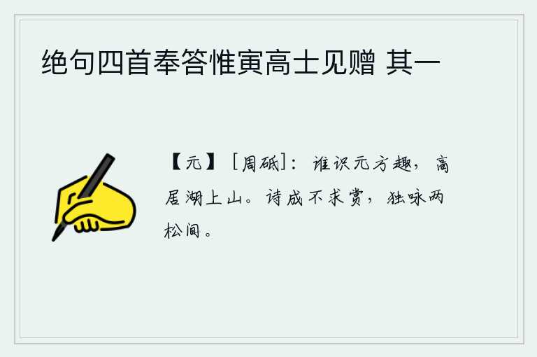 绝句四首奉答惟寅高士见赠 其一，有谁能领略李元方的乐趣呢?那就是他高高地住在湖畔的山上。诗写成后不求别人赞赏,独自在两棵松树间吟咏。
