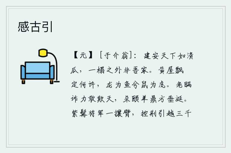 感古引，建安城中天下如瓜一般,除了我的一间房子外,其他地方都不是我的家。黄屋的瓦片在什么地方飘荡,龙变成鱼啊鼠变成虎。老汉阿瞒凭着他的奸诈和力量竟敢于欺骗上天,直到他吃