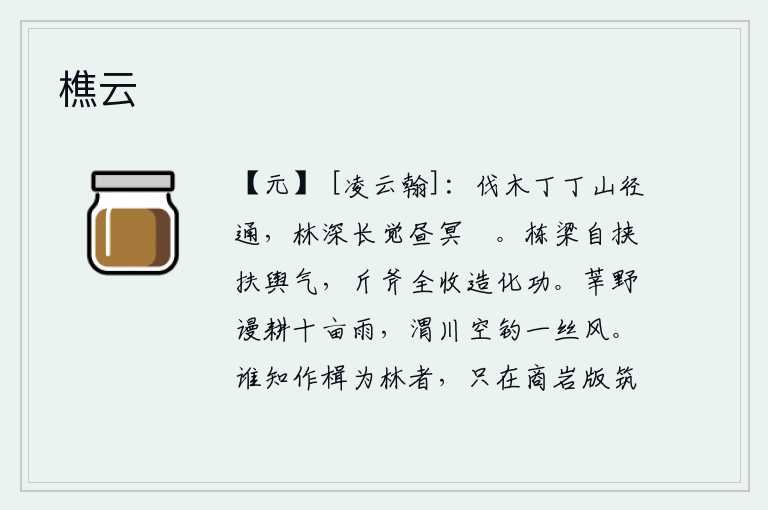 樵云,采伐树木,丁丁作响,山间小路通向远方;林深树密,白昼渐长,只觉得一片昏暗。房屋的栋梁自有扶助君主的气息,斧头和木料都收取了造化之功。莘野的农人白白地在下雨中耕种