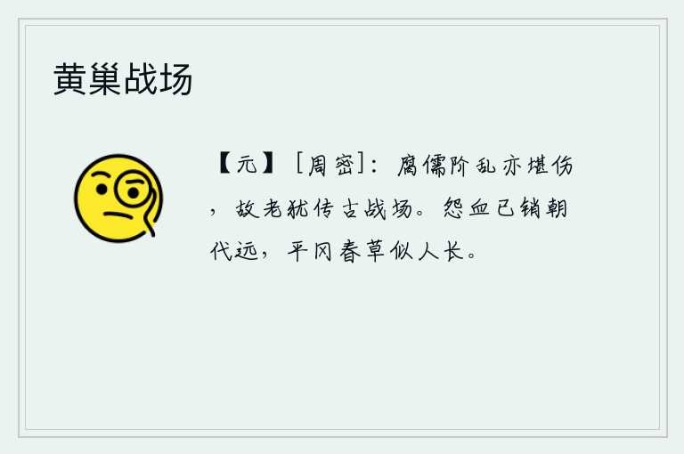黄巢战场，腐儒陷于战乱也是很可悲的事,那些年老的儒生还谈论着古代战场上的战争。满腔怨恨的鲜血已经化为灰烬,但朝代已逝,平坦的山冈上春草却像人一样绵长。