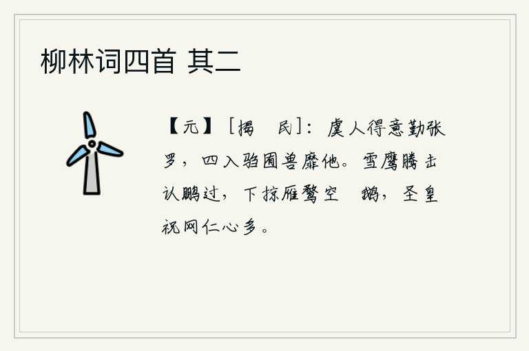 柳林词四首 其二，田野里的庄稼人很得意地忙着张开网捕野兽,四处跑来跑去的野兽没有别的什么。雪白的鹰在空中腾空飞翔,能识别大鹏的过错;它向下掠去雁、鹜、空、鴐、鹅。圣明的君主祈祷网