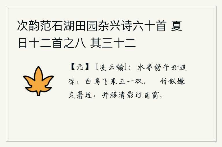 次韵范石湖田园杂兴诗六十首 夏日十二首之八 其三十二，中午时分,来到水边的亭子上,正好去追赶秋天的凉意。一只白鸟飞来,像一对美玉般洁白的羽毛。修竹人似乎嫌暑气太近,将清幽的影子移过南窗。