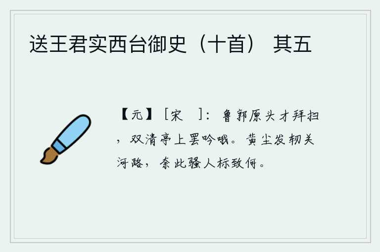 送王君实西台御史（十首） 其五，在鲁国都城的原野上刚刚下拜扫除障碍物,在双清亭上停止吟哦。黄尘滚滚,冲刷着潼关和黄河的道路,这对骚人的标致又能怎么样呢?
