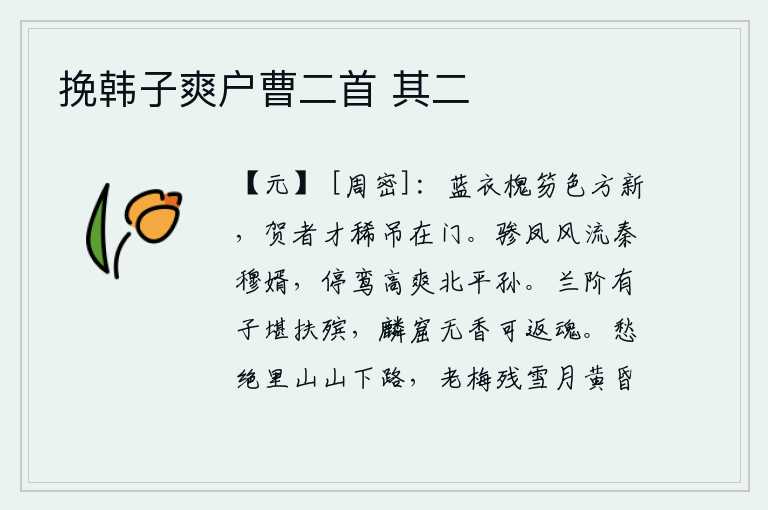 挽韩子爽户曹二首 其二,身穿蓝衣,手执槐木制的笏板颜色刚刚变新,前来祝贺的人才很少,而我却在门前凭吊。骖马驾着凤凰,风流倜傥的秦穆公的女婿;停下鸾铃,高爽潇洒的北平王的孙子。灵台上如果