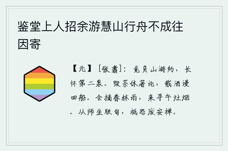 鉴堂上人招余游慧山行舟不成往因寄,竟然辜负了去山中游览的期望,长久地怀念着那第二泉。毁掉茶叶不要著书立说,装载着美酒白白地把船赶回。春天的树林里飘洒着细雨,中午时分灶上的炊烟袅袅升起。跟随老师学