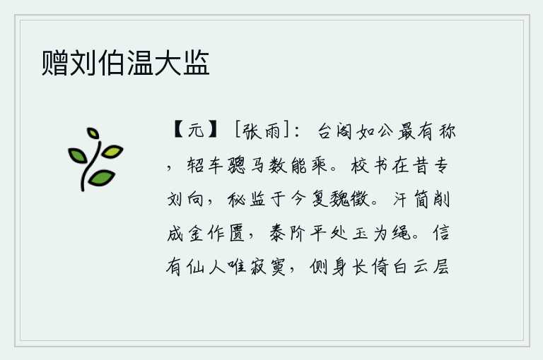 赠刘伯温大监,像陈公这样的高官最受人称道,他能乘坐的轺车和骢马有好几次。从前校书一职专门由刘向担任,现在秘书监又恢复了魏徵的官职。用汗青色的竹简把它削成金质的匮柜,泰始殿台阶