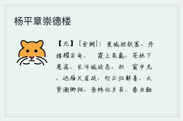 杨平章崇德楼,巍峨的长安城控制着秋天的边塞,红艳艳的楼阁照耀着繁华的郊野。蔚蓝的云霞上弥漫着浓浓的雾气,苍翠的树林下面长满了青葱的茜草。黄河在城墙上奔腾着,湍急的流向远方;从