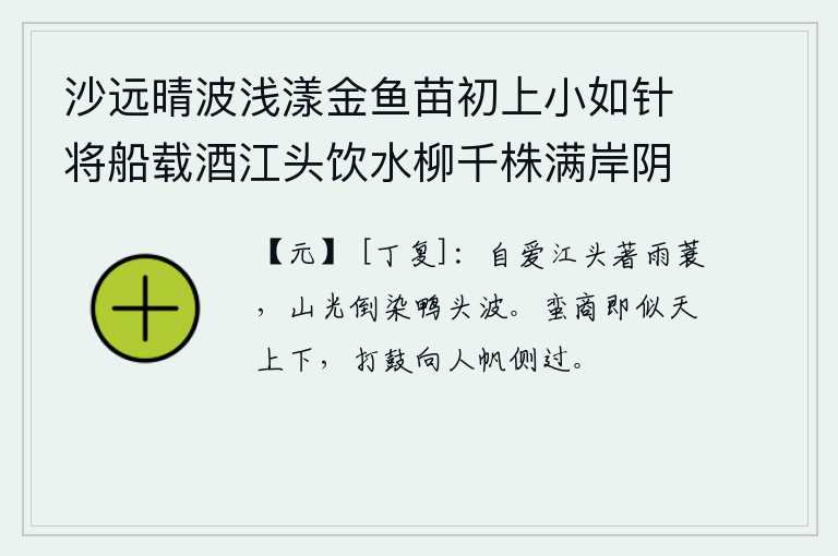 沙远晴波浅漾金鱼苗初上小如针将船载酒江头饮水柳千株满岸阴 其一