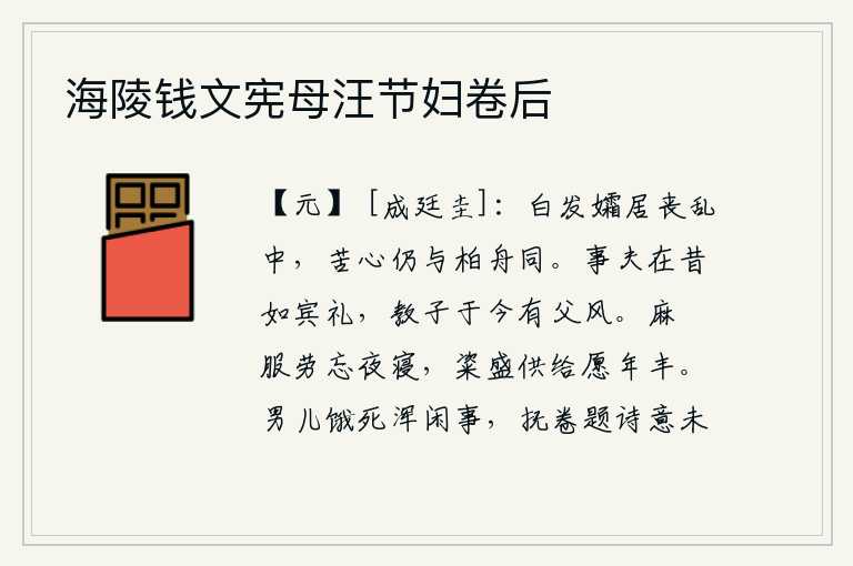 海陵钱文宪母汪节妇卷后,我已经白发苍苍,孤独地生活在战乱中,我的苦心仍然和那乘坐柏舟的丈夫一样。侍奉丈夫从前如同对待宾客的礼节,教导儿子到现在仍有父亲的风范。披麻戴孝辛苦地操劳,连夜睡
