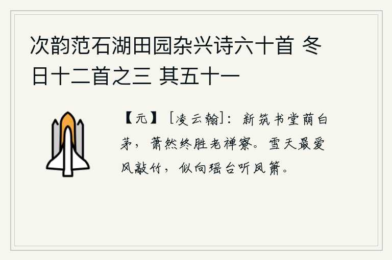 次韵范石湖田园杂兴诗六十首 冬日十二首之三 其五十一，刚刚修筑的书堂遮盖着白茅草,虽然萧条冷落却胜过年老时在禅房读书。在大雪纷飞的冬天,我最喜爱风吹竹子的声音,好像是在向着瑶台宫殿倾听那悠扬的凤箫声。