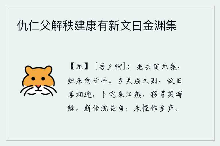 仇仁父解秩建康有新文曰金渊集，陶渊明已经老了,但归隐的路上却遇到了向子平。离开家乡已经很久了,故旧朋友们都高兴地前来迎接。在江边栖息的燕子面前占卜安身立命的好地方,把酒杯挪动起来笑话海里的巨