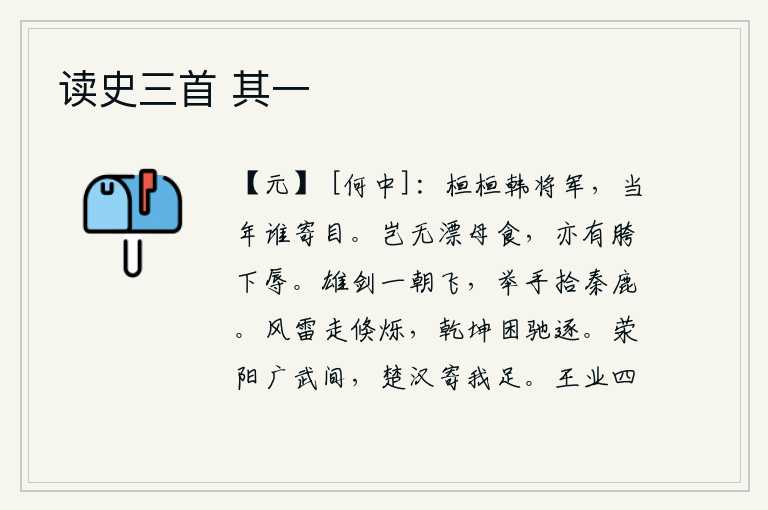 读史三首 其一，当年韩信将军英勇善战,有谁能把他放在眼里呢?难道没有被漂母吃掉的食物吗?也有胯下受辱的。我的宝剑一旦飞逝,我要举手投足去拾取秦始皇猎获的白鹿。像狂风暴雷一样迅疾