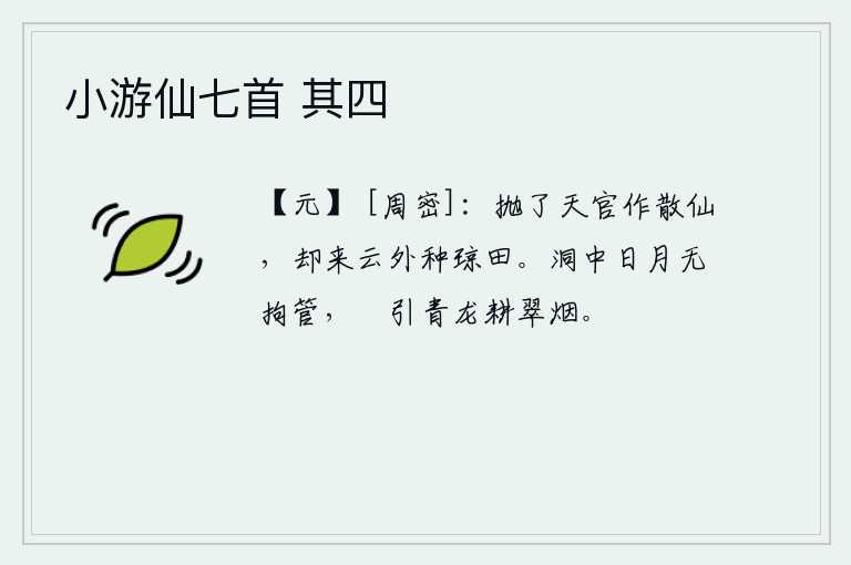 小游仙七首 其四，抛开天宫当了仙人,来到云海之外去种田养蚕。山洞中的日月无所拘束,悠闲地引来青龙耕种在翠绿的烟雾中。