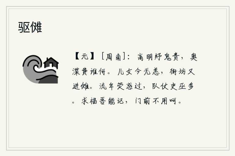 驱傩，高明的君主能解开一切鬼神的责难,宫廷中的内室和外室都花费了多少钱呢?今天我的儿女平安无恙,街坊中又举行了傩祭。荧惑星的光芒照耀着流逝的岁月,军中的仪仗队和史官巫